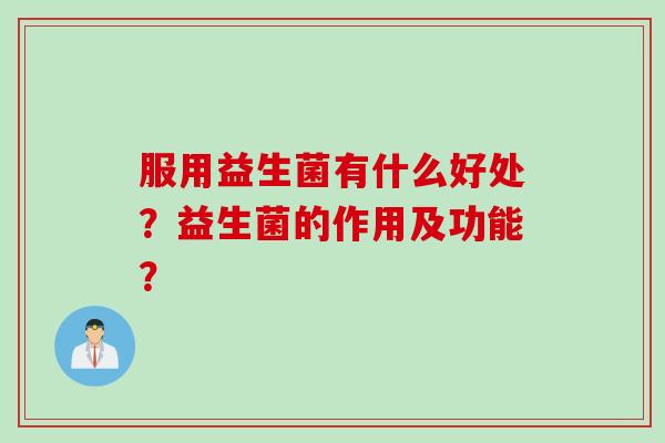 服用益生菌有什么好处？益生菌的作用及功能？