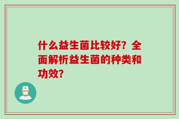 什么益生菌比较好？全面解析益生菌的种类和功效？
