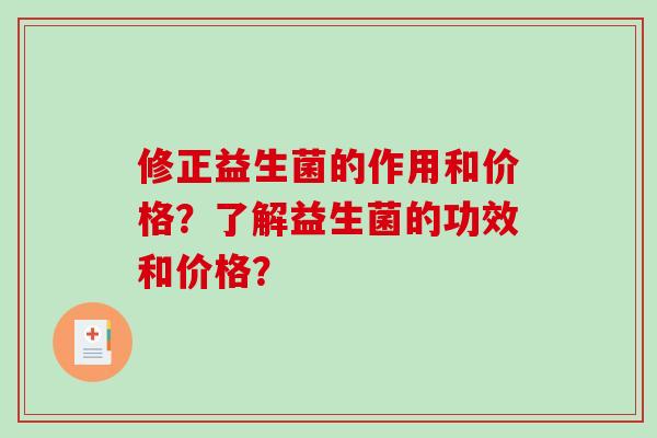 修正益生菌的作用和价格？了解益生菌的功效和价格？