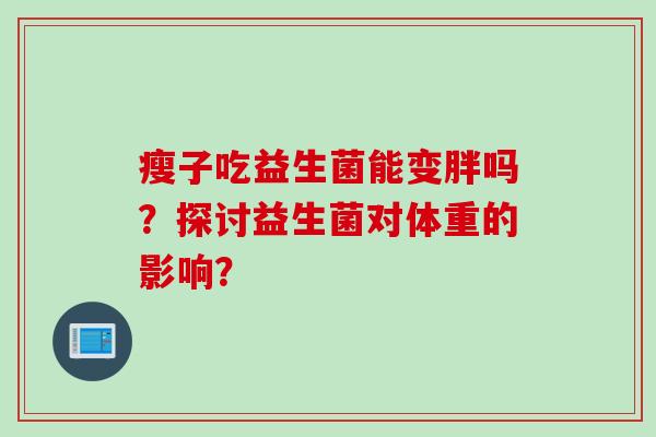 瘦子吃益生菌能变胖吗？探讨益生菌对体重的影响？