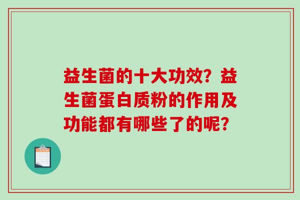 益生菌的十大功效？益生菌蛋白质粉的作用及功能都有哪些了的呢？