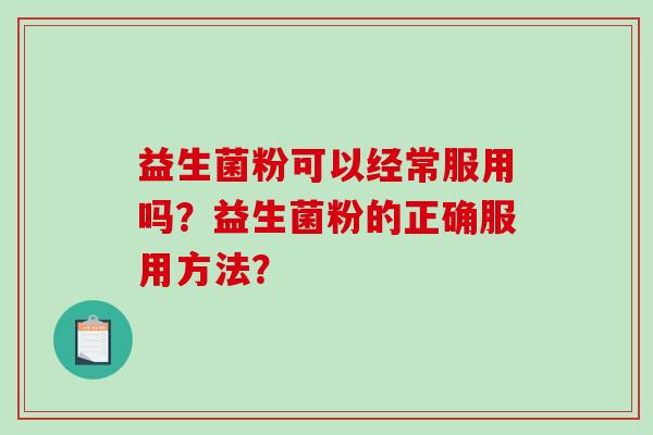 益生菌粉可以经常服用吗？益生菌粉的正确服用方法？