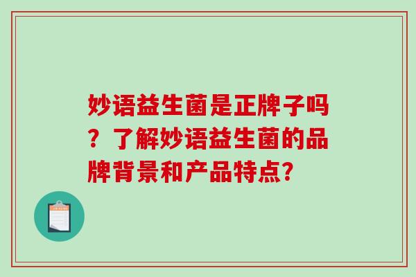 妙语益生菌是正牌子吗？了解妙语益生菌的品牌背景和产品特点？