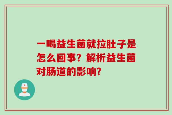 一喝益生菌就拉肚子是怎么回事？解析益生菌对肠道的影响？
