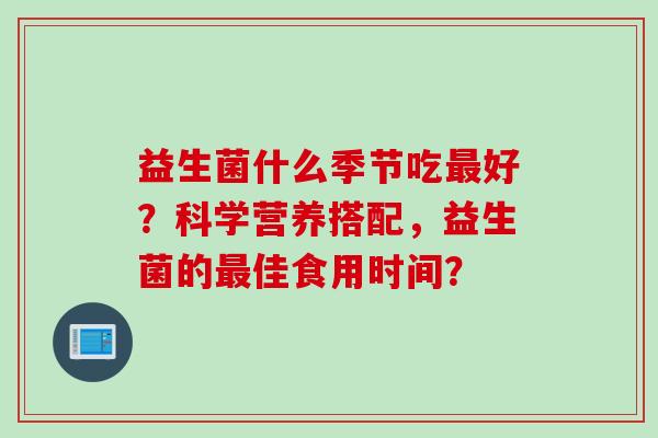 益生菌什么季节吃最好？科学营养搭配，益生菌的最佳食用时间？
