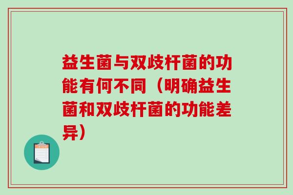 益生菌与双歧杆菌的功能有何不同（明确益生菌和双歧杆菌的功能差异）