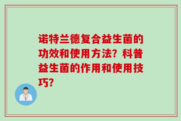 诺特兰德复合益生菌的功效和使用方法？科普益生菌的作用和使用技巧？