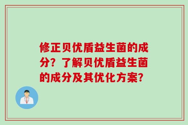 修正贝优盾益生菌的成分？了解贝优盾益生菌的成分及其优化方案？