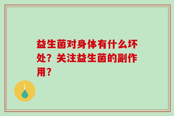 益生菌对身体有什么坏处？关注益生菌的副作用？