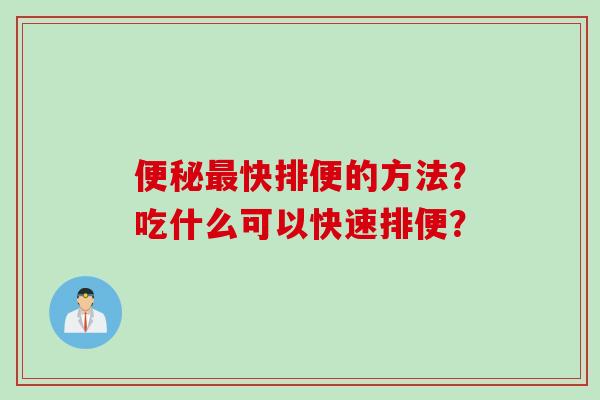 便秘最快排便的方法？吃什么可以快速排便？