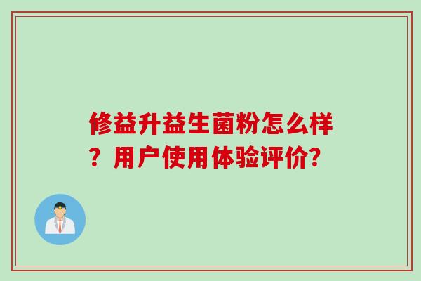 修益升益生菌粉怎么样？用户使用体验评价？