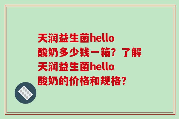 天润益生菌hello酸奶多少钱一箱？了解天润益生菌hello酸奶的价格和规格？