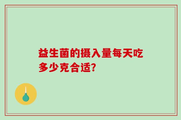 益生菌的摄入量每天吃多少克合适？