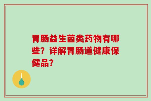 益生菌类有哪些？详解道健康保健品？