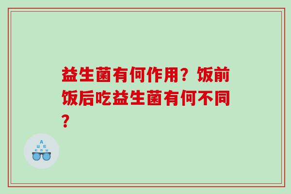 益生菌有何作用？饭前饭后吃益生菌有何不同？