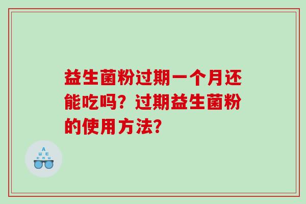 益生菌粉过期一个月还能吃吗？过期益生菌粉的使用方法？