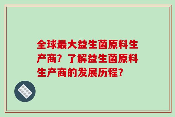 全球最大益生菌原料生产商？了解益生菌原料生产商的发展历程？