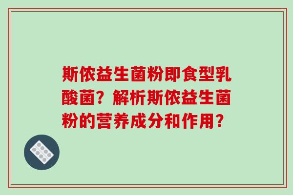 斯侬益生菌粉即食型乳酸菌？解析斯侬益生菌粉的营养成分和作用？
