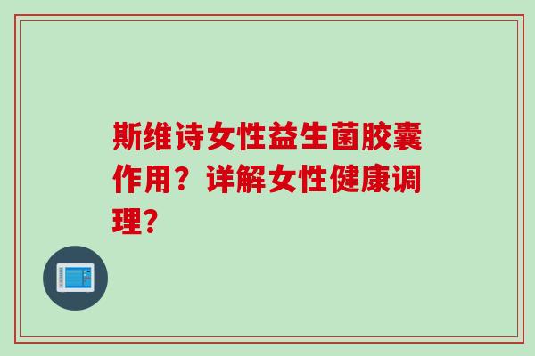 斯维诗女性益生菌胶囊作用？详解女性健康调理？