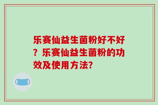 乐赛仙益生菌粉好不好？乐赛仙益生菌粉的功效及使用方法？