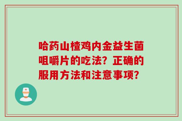 哈药山楂鸡内金益生菌咀嚼片的吃法？正确的服用方法和注意事项？