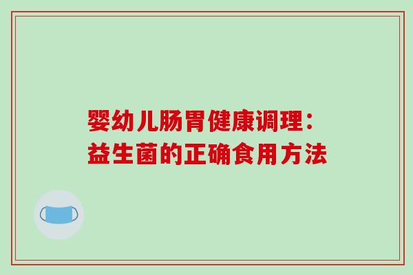 婴幼儿肠胃健康调理：益生菌的正确食用方法