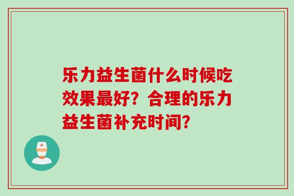 乐力益生菌什么时候吃效果最好？合理的乐力益生菌补充时间？