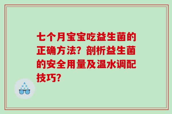 七个月宝宝吃益生菌的正确方法？剖析益生菌的安全用量及温水调配技巧？