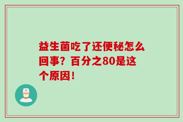 益生菌吃了还便秘怎么回事？百分之80是这个原因！