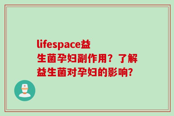 lifespace益生菌孕妇副作用？了解益生菌对孕妇的影响？