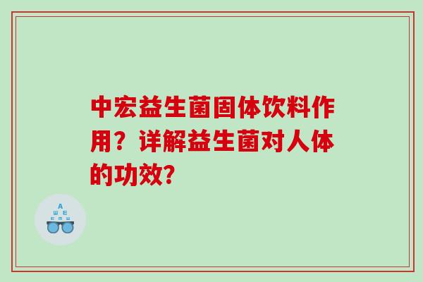 中宏益生菌固体饮料作用？详解益生菌对人体的功效？