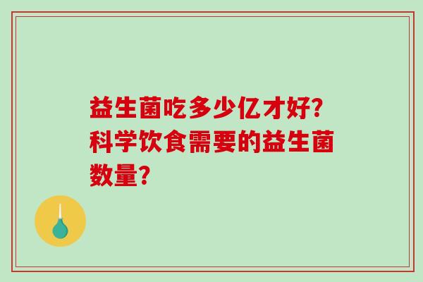 益生菌吃多少亿才好？科学饮食需要的益生菌数量？