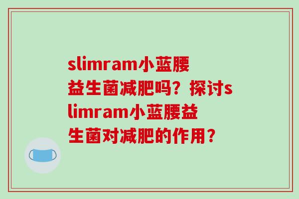 slimram小蓝腰益生菌减肥吗？探讨slimram小蓝腰益生菌对减肥的作用？