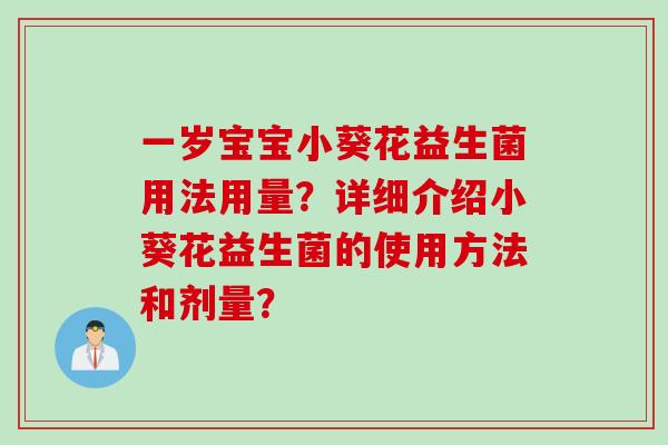 一岁宝宝小葵花益生菌用法用量？详细介绍小葵花益生菌的使用方法和剂量？