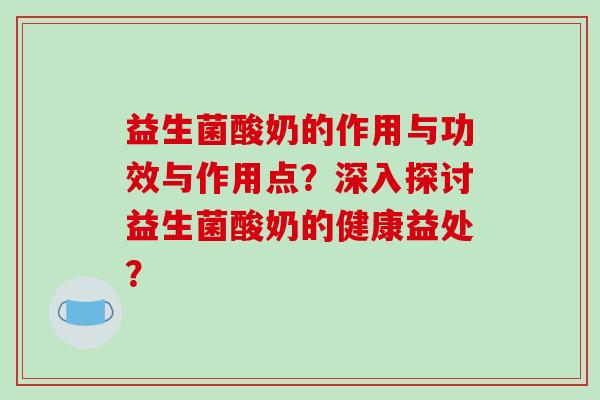 益生菌酸奶的作用与功效与作用点？深入探讨益生菌酸奶的健康益处？