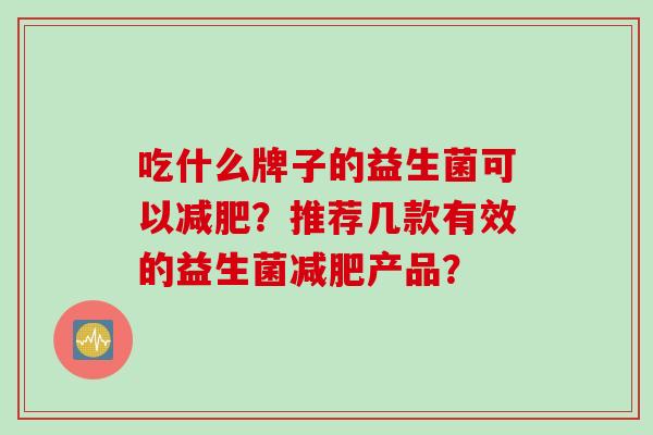 吃什么牌子的益生菌可以减肥？推荐几款有效的益生菌减肥产品？