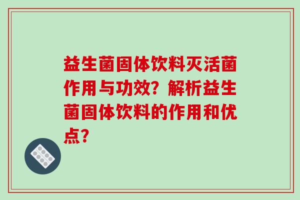 益生菌固体饮料灭活菌作用与功效？解析益生菌固体饮料的作用和优点？