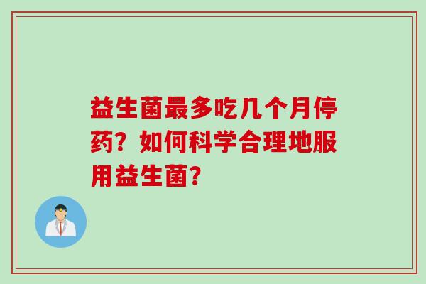 益生菌最多吃几个月停药？如何科学合理地服用益生菌？