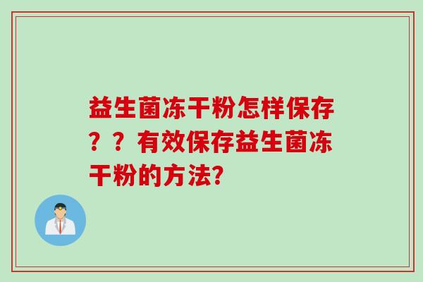 益生菌冻干粉怎样保存？？有效保存益生菌冻干粉的方法？