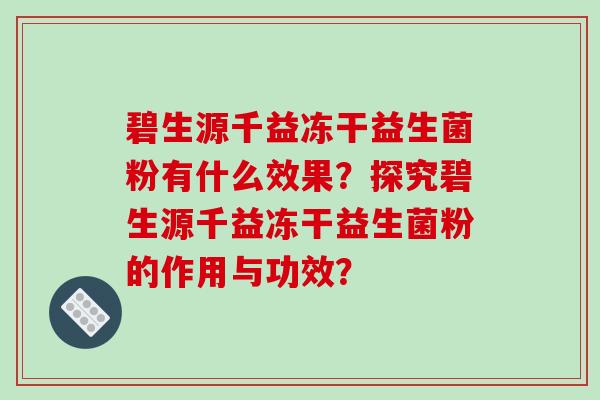 碧生源千益冻干益生菌粉有什么效果？探究碧生源千益冻干益生菌粉的作用与功效？