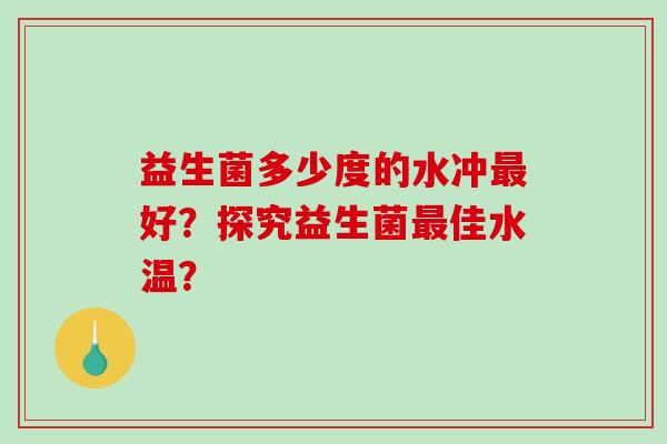 益生菌多少度的水冲最好？探究益生菌最佳水温？