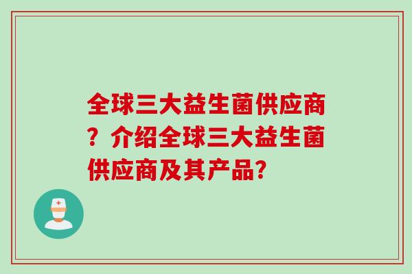 全球三大益生菌供应商？介绍全球三大益生菌供应商及其产品？
