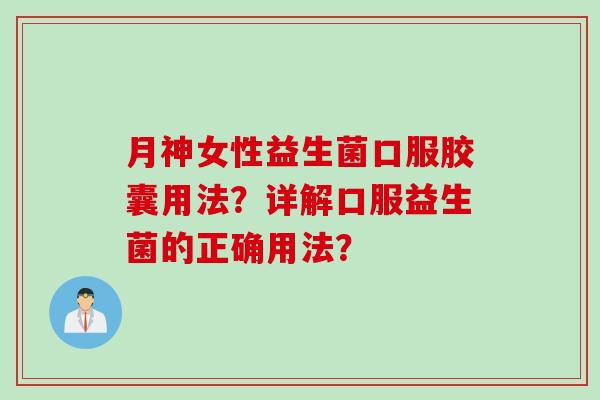 月神女性益生菌口服胶囊用法？详解口服益生菌的正确用法？