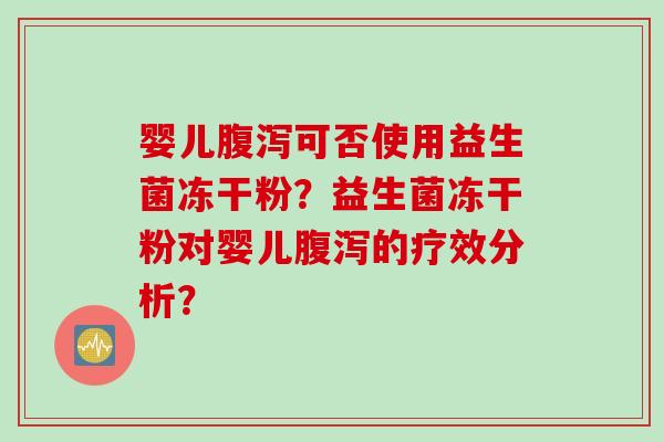 婴儿可否使用益生菌冻干粉？益生菌冻干粉对婴儿的疗效分析？