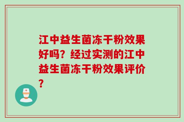 江中益生菌冻干粉效果好吗？经过实测的江中益生菌冻干粉效果评价？