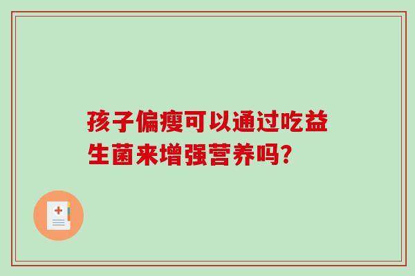 孩子偏瘦可以通过吃益生菌来增强营养吗？