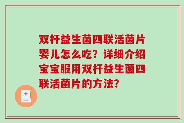 双杆益生菌四联活菌片婴儿怎么吃？详细介绍宝宝服用双杆益生菌四联活菌片的方法？