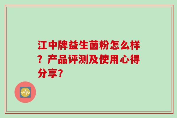 江中牌益生菌粉怎么样？产品评测及使用心得分享？