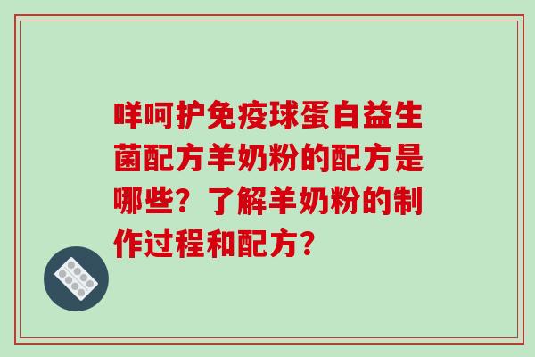 咩呵护免疫球蛋白益生菌配方羊奶粉的配方是哪些？了解羊奶粉的制作过程和配方？