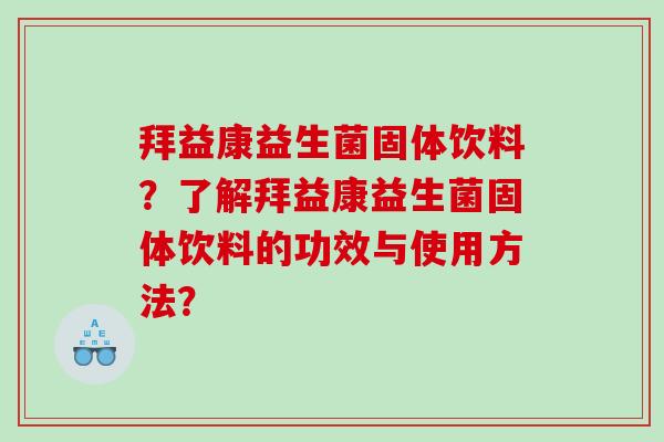 拜益康益生菌固体饮料？了解拜益康益生菌固体饮料的功效与使用方法？